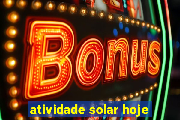 atividade solar hoje